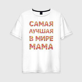 Женская футболка хлопок Oversize с принтом Самая лучшая в мире мама в Новосибирске, 100% хлопок | свободный крой, круглый ворот, спущенный рукав, длина до линии бедер
 | любимая | мама | мамочка | самая лучшая мама