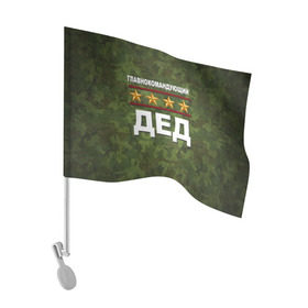 Флаг для автомобиля с принтом Главнокомандующий ДЕД в Новосибирске, 100% полиэстер | Размер: 30*21 см | 23 февраля | главнокомандующий | дед | дедушка | камуфляж