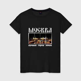 Женская футболка хлопок с принтом Москва - лучший город Земли в Новосибирске, 100% хлопок | прямой крой, круглый вырез горловины, длина до линии бедер, слегка спущенное плечо | город | ночной | панорама | пейзаж