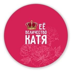 Коврик круглый с принтом Её величество Катя в Новосибирске, резина и полиэстер | круглая форма, изображение наносится на всю лицевую часть | Тематика изображения на принте: величество | её величество | екатерина | имя | катя | королева | корона | цветы