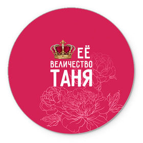 Коврик круглый с принтом Её величество Таня в Новосибирске, резина и полиэстер | круглая форма, изображение наносится на всю лицевую часть | Тематика изображения на принте: величество | её величество | имя | королева | корона | таня | татьяна | цветы