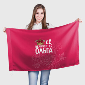 Флаг 3D с принтом Её величество Ольга в Новосибирске, 100% полиэстер | плотность ткани — 95 г/м2, размер — 67 х 109 см. Принт наносится с одной стороны | величество | её величество | имя | королева | корона | ольга | оля | цветы
