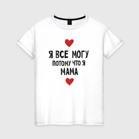 Женская футболка хлопок с принтом Я всё могу потому что я мама в Новосибирске, 100% хлопок | прямой крой, круглый вырез горловины, длина до линии бедер, слегка спущенное плечо | любовь | папа | чудесная мамамама
