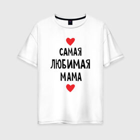 Женская футболка хлопок Oversize с принтом Самая любимая мама в Новосибирске, 100% хлопок | свободный крой, круглый ворот, спущенный рукав, длина до линии бедер
 | любовь | папа | супер мамамама