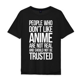 Мужская футболка хлопок Oversize с принтом People who dont like ANIME... в Новосибирске, 100% хлопок | свободный крой, круглый ворот, “спинка” длиннее передней части | anime | otaku | аниме | анимэ | или не стоит им доверять | или нереальны | которым не нравится аниме | люди | надпись | отаку