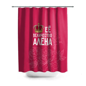 Штора 3D для ванной с принтом Её величество Алёна в Новосибирске, 100% полиэстер | плотность материала — 100 г/м2. Стандартный размер — 146 см х 180 см. По верхнему краю — пластиковые люверсы для креплений. В комплекте 10 пластиковых колец | алена | величество | её величество | имя | королева | корона | цветы