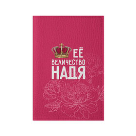 Обложка для паспорта матовая кожа с принтом Её величество Надя в Новосибирске, натуральная матовая кожа | размер 19,3 х 13,7 см; прозрачные пластиковые крепления | Тематика изображения на принте: величество | её величество | имя | королева | корона | надежда | надя | цветы