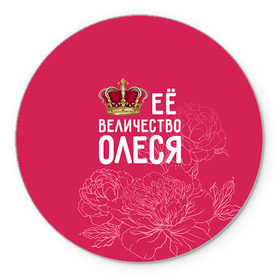Коврик круглый с принтом Её величество Олеся в Новосибирске, резина и полиэстер | круглая форма, изображение наносится на всю лицевую часть | величество | её величество | имя | королева | корона | олеся | цветы
