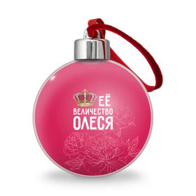 Ёлочный шар с принтом Её величество Олеся в Новосибирске, Пластик | Диаметр: 77 мм | величество | её величество | имя | королева | корона | олеся | цветы