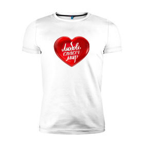 Мужская футболка премиум с принтом Любовь спасет мир в Новосибирске, 92% хлопок, 8% лайкра | приталенный силуэт, круглый вырез ворота, длина до линии бедра, короткий рукав | Тематика изображения на принте: добро | любовь | любовь спасет миркрасный | мир | сердце | спасет