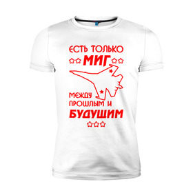 Мужская футболка премиум с принтом Есть только МиГ. в Новосибирске, 92% хлопок, 8% лайкра | приталенный силуэт, круглый вырез ворота, длина до линии бедра, короткий рукав | ввс | вкс | лётчик | миг | пилот | самолёт