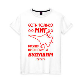 Женская футболка хлопок с принтом Есть только МиГ. в Новосибирске, 100% хлопок | прямой крой, круглый вырез горловины, длина до линии бедер, слегка спущенное плечо | ввс | вкс | лётчик | миг | пилот | самолёт