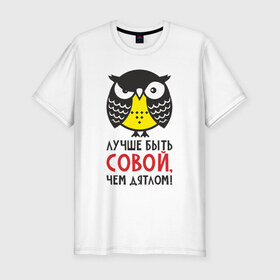 Мужская футболка премиум с принтом Лучше быть совой, чем дятлом! в Новосибирске, 92% хлопок, 8% лайкра | приталенный силуэт, круглый вырез ворота, длина до линии бедра, короткий рукав | дятел | прикол | птица | сова | совушка | фраза