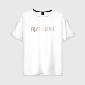 Женская футболка хлопок Oversize с принтом Гуманитарий в Новосибирске, 100% хлопок | свободный крой, круглый ворот, спущенный рукав, длина до линии бедер
 | институт | студент | универ