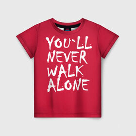 Детская футболка 3D с принтом YOU`LL NEVER WALK ALONE в Новосибирске, 100% гипоаллергенный полиэфир | прямой крой, круглый вырез горловины, длина до линии бедер, чуть спущенное плечо, ткань немного тянется | апл | ливерпуль | футбол
