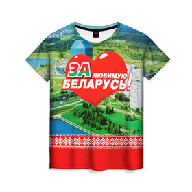 Женская футболка 3D с принтом За Беларусь! в Новосибирске, 100% полиэфир ( синтетическое хлопкоподобное полотно) | прямой крой, круглый вырез горловины, длина до линии бедер | belarus | беларусь | за | любимая