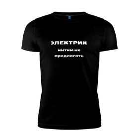 Мужская футболка премиум с принтом Электрик - интим не предлагать в Новосибирске, 92% хлопок, 8% лайкра | приталенный силуэт, круглый вырез ворота, длина до линии бедра, короткий рукав | прикольные | с юмором | электрик