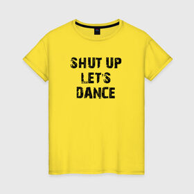 Женская футболка хлопок с принтом Заткнись и танцуй в Новосибирске, 100% хлопок | прямой крой, круглый вырез горловины, длина до линии бедер, слегка спущенное плечо | club | dance | party | движение | дискотека | клуб | отдых | прикол | танец