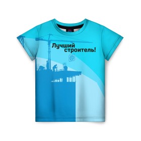 Детская футболка 3D с принтом Лучший строитель 2 в Новосибирске, 100% гипоаллергенный полиэфир | прямой крой, круглый вырез горловины, длина до линии бедер, чуть спущенное плечо, ткань немного тянется | день строителя | лучший строитель | профессии | профессия | строитель | стройка
