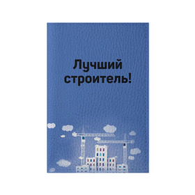 Обложка для паспорта матовая кожа с принтом Лучший строитель 5 в Новосибирске, натуральная матовая кожа | размер 19,3 х 13,7 см; прозрачные пластиковые крепления | день строителя | лучший строитель | профессии | профессия | строитель | стройка