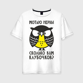 Женская футболка хлопок Oversize с принтом Сова Мотаю нервы! в Новосибирске, 100% хлопок | свободный крой, круглый ворот, спущенный рукав, длина до линии бедер
 | angry | owl | клубочков | нервы | сердитая | сколько | сова | совушка