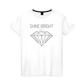 Женская футболка хлопок с принтом Shine bright like a diamond в Новосибирске, 100% хлопок | прямой крой, круглый вырез горловины, длина до линии бедер, слегка спущенное плечо | bright | diamond | like | rihanna | shine | song | алмаз | бриллиант | песня | рианна | текст | хит | цитата