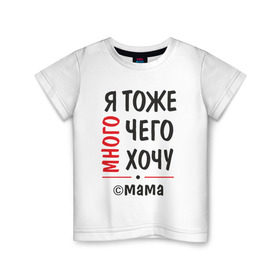 Детская футболка хлопок с принтом Я тоже много чего хочу! в Новосибирске, 100% хлопок | круглый вырез горловины, полуприлегающий силуэт, длина до линии бедер | мама | подарок | прикол | я