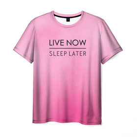 Мужская футболка 3D с принтом Live Now Sleep Later в Новосибирске, 100% полиэфир | прямой крой, круглый вырез горловины, длина до линии бедер | fashion live