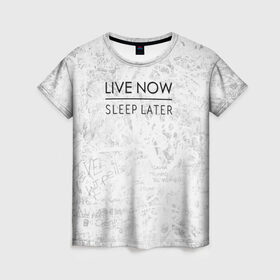 Женская футболка 3D с принтом Live Now Sleep Later в Новосибирске, 100% полиэфир ( синтетическое хлопкоподобное полотно) | прямой крой, круглый вырез горловины, длина до линии бедер | hipster fashion trand