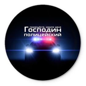 Коврик круглый с принтом Господин полицейский в Новосибирске, резина и полиэстер | круглая форма, изображение наносится на всю лицевую часть | милиция