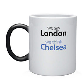 Кружка хамелеон с принтом We say London we thihk Chelsea в Новосибирске, керамика | меняет цвет при нагревании, емкость 330 мл | челси