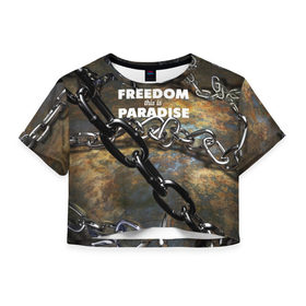 Женская футболка 3D укороченная с принтом Свобода - это рай в Новосибирске, 100% полиэстер | круглая горловина, длина футболки до линии талии, рукава с отворотами | железо | кандалы | металл | неволя | рабство | свобода | цепь