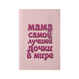 Обложка для паспорта матовая кожа с принтом Мама лучшей дочки в Новосибирске, натуральная матовая кожа | размер 19,3 х 13,7 см; прозрачные пластиковые крепления | в мире | дочки | лучшей | мама | самой