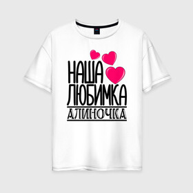 Женская футболка хлопок Oversize с принтом Наша любимка Алиночка в Новосибирске, 100% хлопок | свободный крой, круглый ворот, спущенный рукав, длина до линии бедер
 | алина | алиночка | детские | дочка | именя | любимка | наша