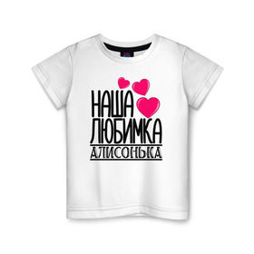 Детская футболка хлопок с принтом Наша любимка Алисонька в Новосибирске, 100% хлопок | круглый вырез горловины, полуприлегающий силуэт, длина до линии бедер | алиса | алисонька | детские | дочка | именя | любимка | наша