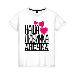 Женская футболка хлопок с принтом Наша любимка Анечка в Новосибирске, 100% хлопок | прямой крой, круглый вырез горловины, длина до линии бедер, слегка спущенное плечо | анечка | аня | детские | дочка | именя | любимка | наша