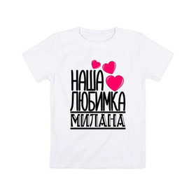 Детская футболка хлопок с принтом Наша любимка Милана в Новосибирске, 100% хлопок | круглый вырез горловины, полуприлегающий силуэт, длина до линии бедер | детские | дочка | именя | любимка | милана | наша | наша любимка милана