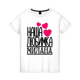 Женская футболка хлопок с принтом Наша любимка Милана в Новосибирске, 100% хлопок | прямой крой, круглый вырез горловины, длина до линии бедер, слегка спущенное плечо | детские | дочка | именя | любимка | милана | наша | наша любимка милана