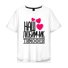 Мужская футболка хлопок Oversize с принтом Наш любимчик Тимофей в Новосибирске, 100% хлопок | свободный крой, круглый ворот, “спинка” длиннее передней части | наш любимчик тимофей