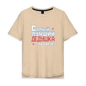 Мужская футболка хлопок Oversize с принтом Лучший дедушка на свете! в Новосибирске, 100% хлопок | свободный крой, круглый ворот, “спинка” длиннее передней части | дедуля