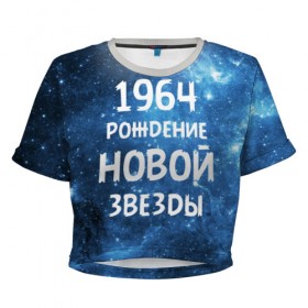 Женская футболка 3D укороченная с принтом 1964 в Новосибирске, 100% полиэстер | круглая горловина, длина футболки до линии талии, рукава с отворотами | 1964 | 60 е | made in | астрология | вселенная | галактика | год рождения | дата рождения | звёзды | кометы | космос | метеоры | нумерология | орбита | пространство | рождён | рождение новой звезды | сделан