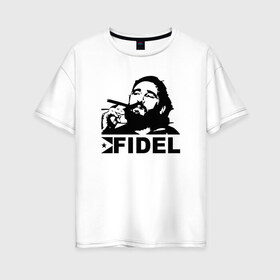 Женская футболка хлопок Oversize с принтом Фидель Кастро в Новосибирске, 100% хлопок | свободный крой, круглый ворот, спущенный рукав, длина до линии бедер
 | castro | che | fidel | guevara | гевара | кастро | фидель | че