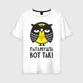 Женская футболка хлопок Oversize с принтом Сова Патамушта вот так! в Новосибирске, 100% хлопок | свободный крой, круглый ворот, спущенный рукав, длина до линии бедер
 | Тематика изображения на принте: owl | сова | совушка