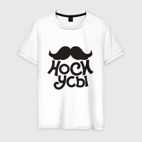 Мужская футболка хлопок с принтом Носи усы! Wear mustache! в Новосибирске, 100% хлопок | прямой крой, круглый вырез горловины, длина до линии бедер, слегка спущенное плечо. | 