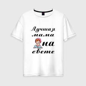 Женская футболка хлопок Oversize с принтом Лучшая мама на свете в Новосибирске, 100% хлопок | свободный крой, круглый ворот, спущенный рукав, длина до линии бедер
 | 