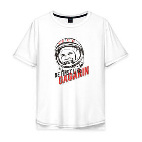 Мужская футболка хлопок Oversize с принтом Быть первым, как Гагарин! в Новосибирске, 100% хлопок | свободный крой, круглый ворот, “спинка” длиннее передней части | восток | космонавт | космос | ссср | юрий гагарин