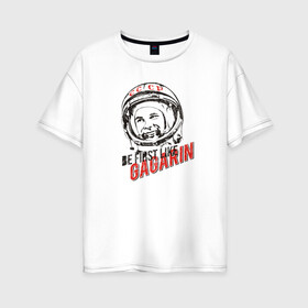 Женская футболка хлопок Oversize с принтом Быть первым как Гагарин! в Новосибирске, 100% хлопок | свободный крой, круглый ворот, спущенный рукав, длина до линии бедер
 | восток | космонавт | космос | ссср | юрий гагарин