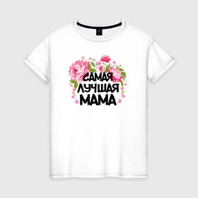 Женская футболка хлопок с принтом Самая лучшая мама в Новосибирске, 100% хлопок | прямой крой, круглый вырез горловины, длина до линии бедер, слегка спущенное плечо | 14 февраля | 8 марта | любимая мама | мама | подарок маме | самая лучшая | самая лучшая мама
