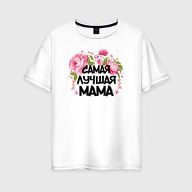 Женская футболка хлопок Oversize с принтом Самая лучшая мама в Новосибирске, 100% хлопок | свободный крой, круглый ворот, спущенный рукав, длина до линии бедер
 | 14 февраля | 8 марта | любимая мама | мама | подарок маме | самая лучшая | самая лучшая мама