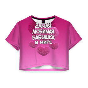 Женская футболка 3D укороченная с принтом Самая любимая бабушка в мире в Новосибирске, 100% полиэстер | круглая горловина, длина футболки до линии талии, рукава с отворотами | 14 февраля | 8 марта | бабушка | любимая бабушка | подарок бабушке | самая любимая | самая любимая бабушка